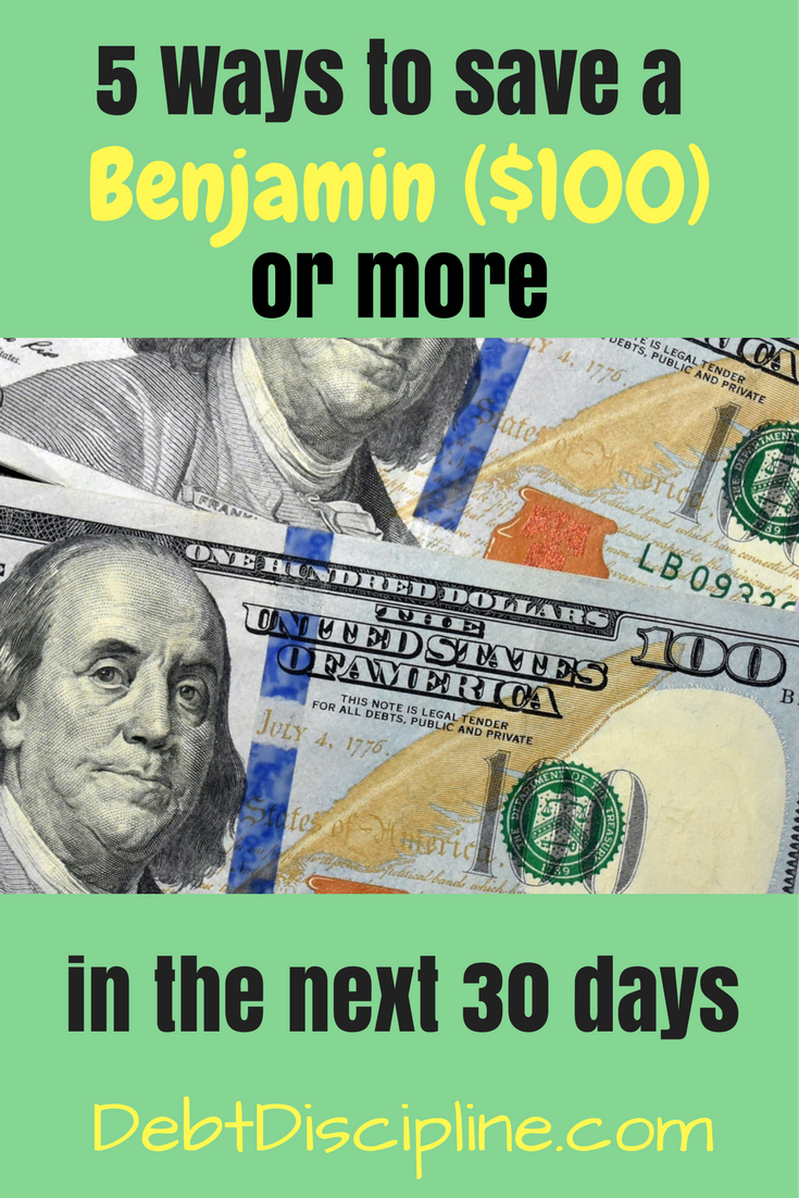 5 Ways that can save you $100 or more in the next 30 days - Debt Discipline - Five tips to help save you a Benjamin in the next month.